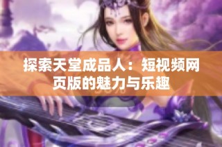 探索天堂成品人：短视频网页版的魅力与乐趣