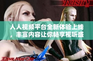 人人视频平台全新体验上线，丰富内容让你畅享视听盛宴