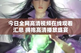 今日全网高清视频在线观看汇总 拥抱高清播放盛宴