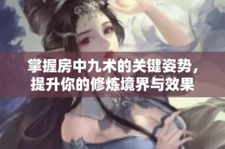 掌握房中九术的关键姿势，提升你的修炼境界与效果