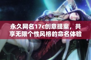 永久网名17c创意提案，共享无限个性风格的命名体验