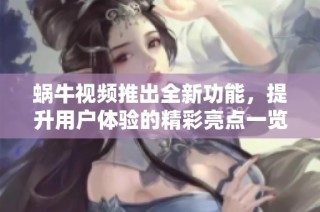蜗牛视频推出全新功能，提升用户体验的精彩亮点一览