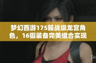 梦幻西游175服战级龙宫角色，16锻装备完美组合实现高法暴输出