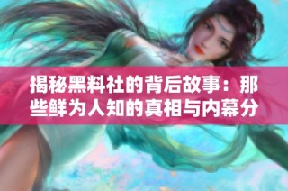 揭秘黑料社的背后故事：那些鲜为人知的真相与内幕分析