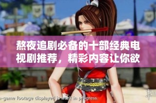 熬夜追剧必备的十部经典电视剧推荐，精彩内容让你欲罢不能