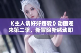 《主人请好好疼爱》动画迎来第二季，新冒险新感动即将开启！