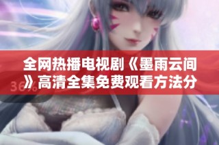 全网热播电视剧《墨雨云间》高清全集免费观看方法分享