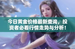 今日黄金价格最新查询，投资者必看行情走势与分析！