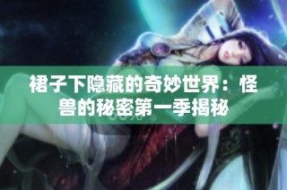 裙子下隐藏的奇妙世界：怪兽的秘密第一季揭秘