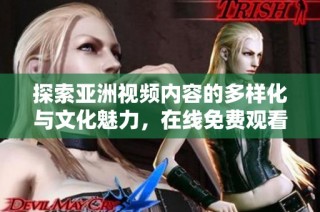 探索亚洲视频内容的多样化与文化魅力，在线免费观看精彩作品
