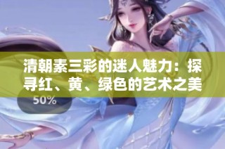 清朝素三彩的迷人魅力：探寻红、黄、绿色的艺术之美