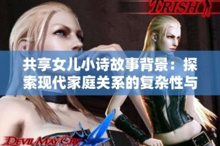 共享女儿小诗故事背景：探索现代家庭关系的复杂性与情感纠葛的全新叙述