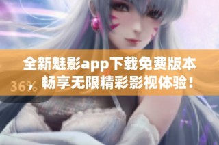 全新魅影app下载免费版本，畅享无限精彩影视体验！