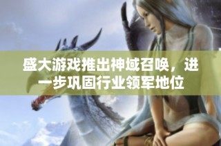 盛大游戏推出神域召唤，进一步巩固行业领军地位