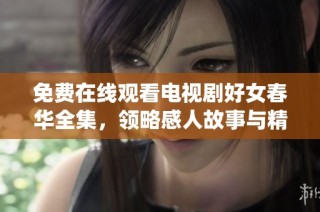 免费在线观看电视剧好女春华全集，领略感人故事与精彩演绎