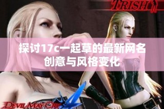 探讨17c一起草的最新网名创意与风格变化