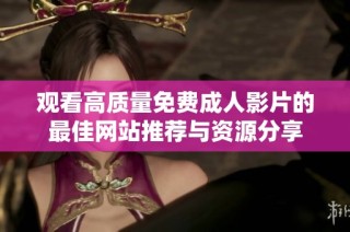 观看高质量免费成人影片的最佳网站推荐与资源分享