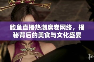 鲍鱼直播热潮席卷网络，揭秘背后的美食与文化盛宴