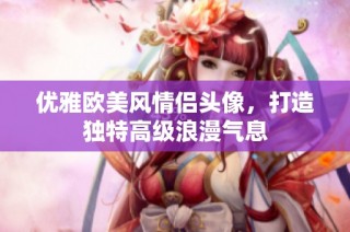 优雅欧美风情侣头像，打造独特高级浪漫气息