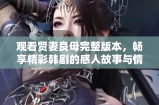 观看贤妻良母完整版本，畅享精彩韩剧的感人故事与情感历程