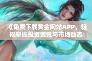 《免费下载黄金网站APP，轻松掌握投资资讯与市场动态》