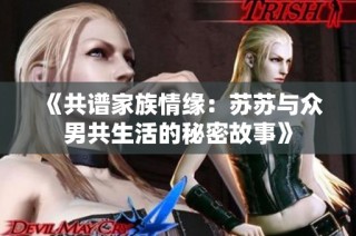 《共谱家族情缘：苏苏与众男共生活的秘密故事》