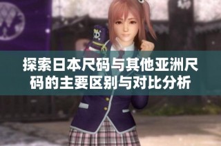 探索日本尺码与其他亚洲尺码的主要区别与对比分析