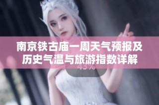 南京铁古庙一周天气预报及历史气温与旅游指数详解