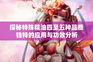 探秘特殊精油四至五种品质独特的应用与功效分析