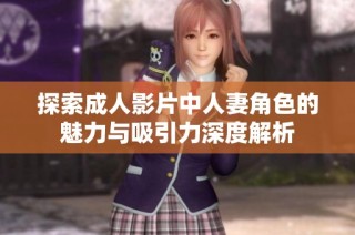 探索成人影片中人妻角色的魅力与吸引力深度解析