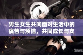 男生女生共同面对生活中的痛苦与烦恼，共同成长与支持