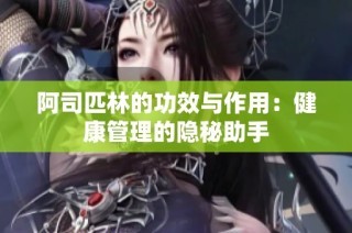 阿司匹林的功效与作用：健康管理的隐秘助手