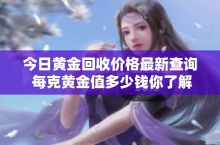 今日黄金回收价格最新查询 每克黄金值多少钱你了解吗
