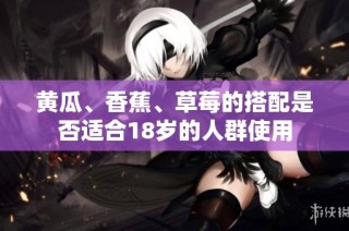 黄瓜、香蕉、草莓的搭配是否适合18岁的人群使用