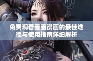 免费观看羞羞漫画的最佳途径与使用指南详细解析