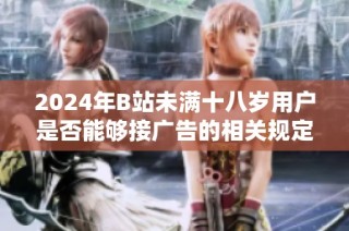 2024年B站未满十八岁用户是否能够接广告的相关规定和解读