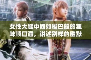 女性大腿中间如嘴巴般的趣味顺口溜，讲述别样的幽默与寓意