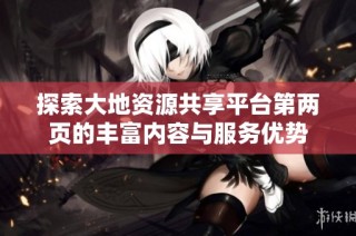 探索大地资源共享平台第两页的丰富内容与服务优势