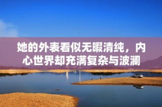 她的外表看似无暇清纯，内心世界却充满复杂与波澜