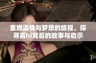 重燃温情与梦想的旅程，探寻高hi背后的故事与启示