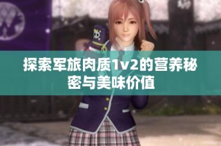 探索军旅肉质1v2的营养秘密与美味价值