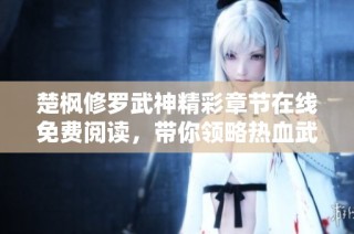 楚枫修罗武神精彩章节在线免费阅读，带你领略热血武道的传奇故事