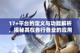 17+平台的定义与功能解析，揭秘其在各行各业的应用与影响