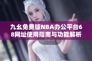 九幺免费版NBA办公平台68网址使用指南与功能解析