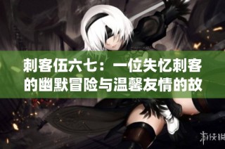 刺客伍六七：一位失忆刺客的幽默冒险与温馨友情的故事(1)