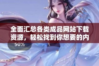 全面汇总各类成品网站下载资源，轻松找到你想要的内容