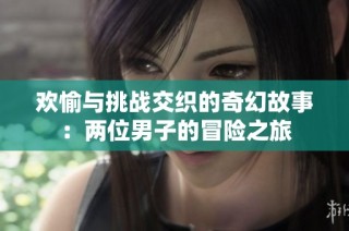 欢愉与挑战交织的奇幻故事：两位男子的冒险之旅