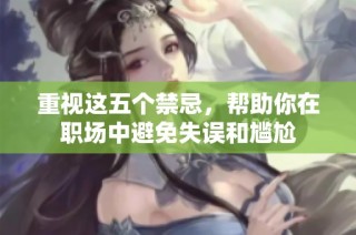 重视这五个禁忌，帮助你在职场中避免失误和尴尬