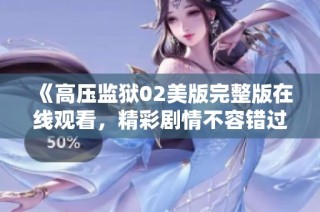 《高压监狱02美版完整版在线观看，精彩剧情不容错过》