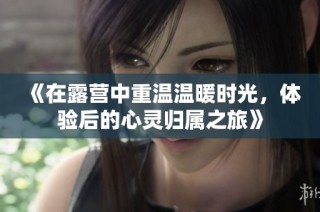 《在露营中重温温暖时光，体验后的心灵归属之旅》